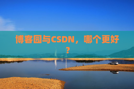 博客园与CSDN，哪个更好？