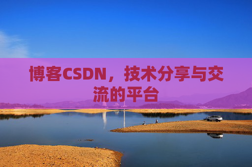 博客CSDN，技术分享与交流的平台