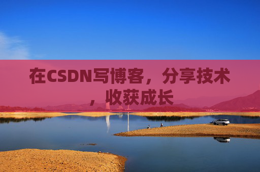 在CSDN写博客，分享技术，收获成长
