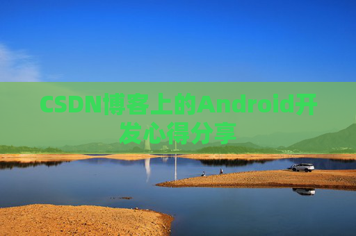 CSDN博客上的Android开发心得分享